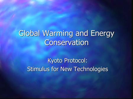 Global Warming and Energy Conservation Kyoto Protocol: Stimulus for New Technologies.