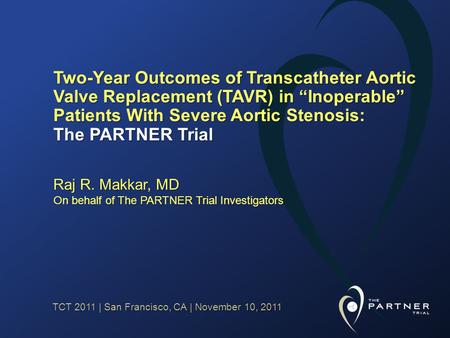 TCT 2011 | San Francisco, CA | November 10, 2011 Two-Year Outcomes of Transcatheter Aortic Valve Replacement (TAVR) in Inoperable Patients With Severe.