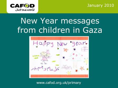Www.cafod.org.uk www.cafod.org.uk/primary New Year messages from children in Gaza January 2010.
