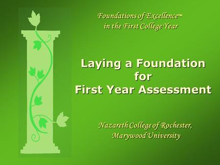 Foundations of Excellence TM in the First College Year Laying a Foundation for First Year Assessment Nazareth College of Rochester, Marywood University.