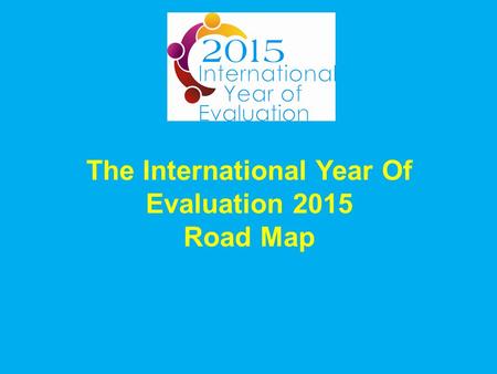 The International Year Of Evaluation 2015 Road Map.