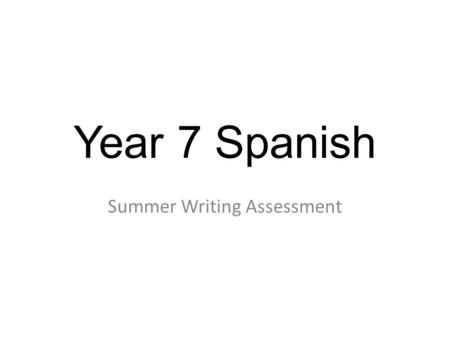 Year 7 Spanish Summer Writing Assessment. Notes for teachers 1) There is just one writing assessment. The plan is that it can be completed in one lesson,