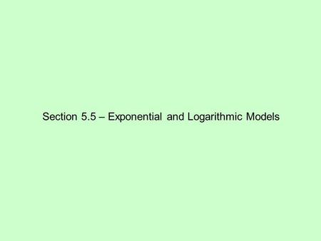 Section 5.5 – Exponential and Logarithmic Models