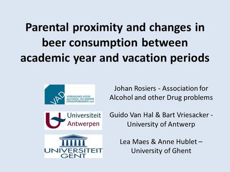 Parental proximity and changes in beer consumption between academic year and vacation periods Johan Rosiers - Association for Alcohol and other Drug problems.