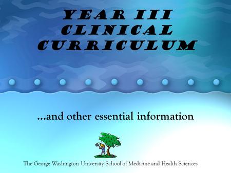 Year III Clinical Curriculum …and other essential information The George Washington University School of Medicine and Health Sciences.