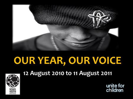 OUR YEAR, OUR VOICE 12 August 2010 to 11 August 2011.
