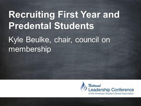 Recruiting First Year and Predental Students Kyle Beulke, chair, council on membership.