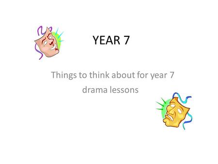 YEAR 7 Things to think about for year 7 drama lessons.