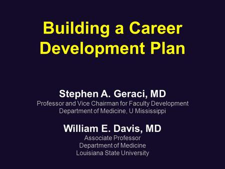 Building a Career Development Plan Stephen A. Geraci, MD Professor and Vice Chairman for Faculty Development Department of Medicine, U Mississippi William.