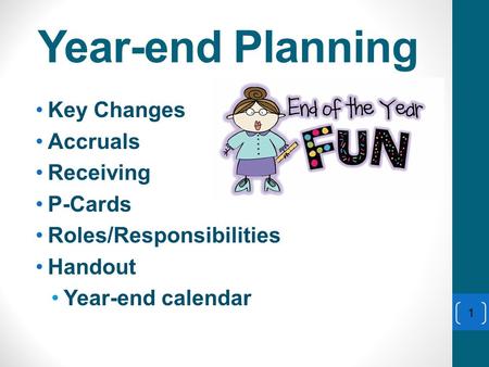 Year-end Planning Key Changes Accruals Receiving P-Cards Roles/Responsibilities Handout Year-end calendar 1.