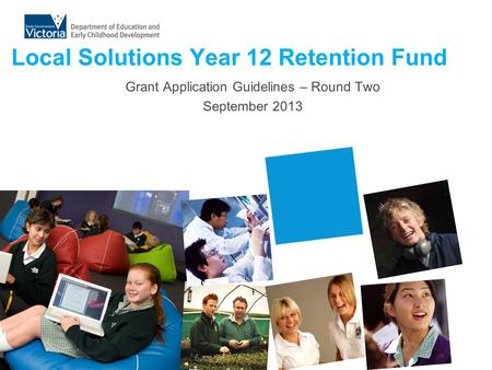 Local Solutions Year 12 Retention Fund Grant Application Guidelines – Round Two September 2013.