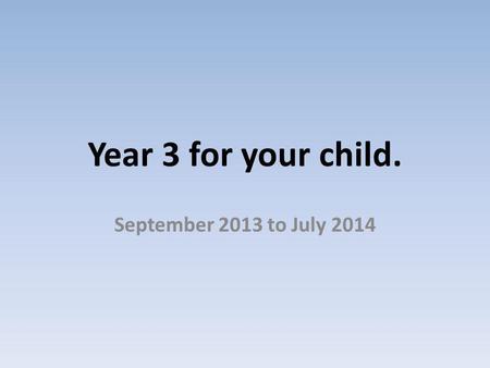 Year 3 for your child. September 2013 to July 2014.