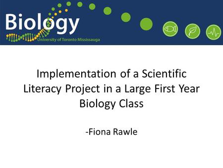 Implementation of a Scientific Literacy Project in a Large First Year Biology Class -Fiona Rawle.