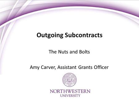 Outgoing Subcontracts The Nuts and Bolts Amy Carver, Assistant Grants Officer.