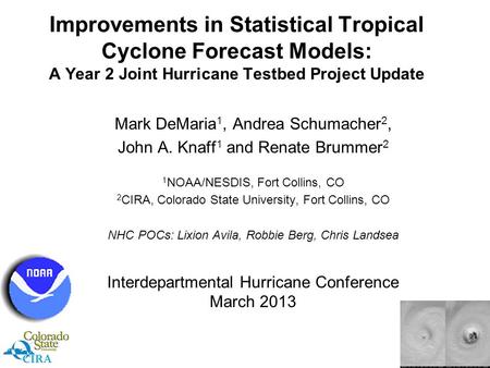 Improvements in Statistical Tropical Cyclone Forecast Models: A Year 2 Joint Hurricane Testbed Project Update Mark DeMaria 1, Andrea Schumacher 2, John.