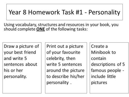 Year 8 Homework Task #1 - Personality Draw a picture of your best friend and write 5 sentences about his or her personality. Print out a picture of your.
