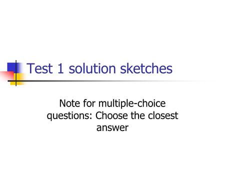 Test 1 solution sketches Note for multiple-choice questions: Choose the closest answer.