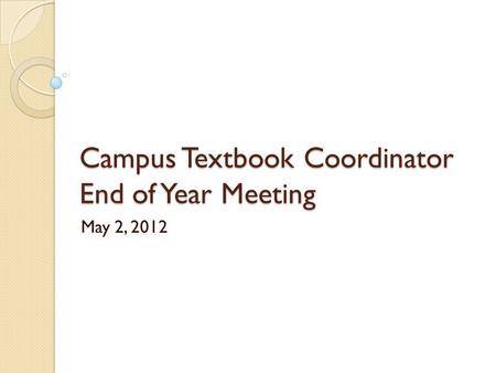 Campus Textbook Coordinator End of Year Meeting May 2, 2012.