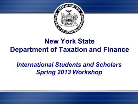 New York State Department of Taxation and Finance International Students and Scholars Spring 2013 Workshop.