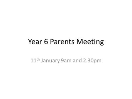 Year 6 Parents Meeting 11 th January 9am and 2.30pm.