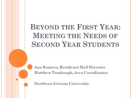 B EYOND THE F IRST Y EAR : M EETING THE N EEDS OF S ECOND Y EAR S TUDENTS Ana Romero, Residence Hall Director Matthew Tombaugh, Area Coordinator Northern.