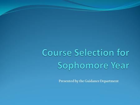 Presented by the Guidance Department. Course selection is important because.. Exploring and developing your interests. Taking honors and/or Advanced.