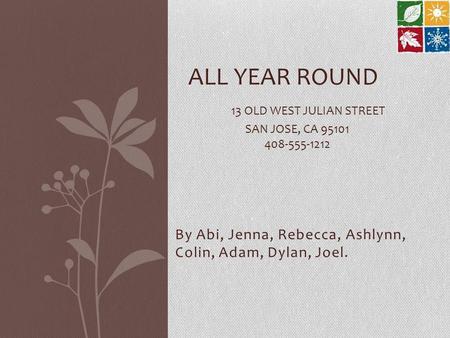By Abi, Jenna, Rebecca, Ashlynn, Colin, Adam, Dylan, Joel. ALL YEAR ROUND 13 OLD WEST JULIAN STREET SAN JOSE, CA 95101 408-555-1212.