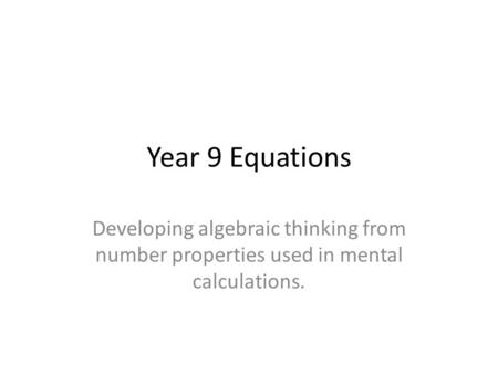 Year 9 Equations Developing algebraic thinking from number properties used in mental calculations.
