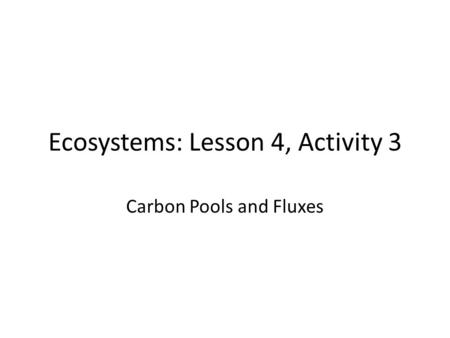 Ecosystems: Lesson 4, Activity 3 Carbon Pools and Fluxes.