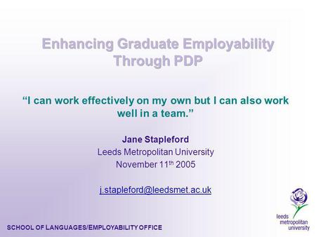 SCHOOL OF L ANGUAGES /E MPLOYABILITY OFFICE I can work effectively on my own but I can also work well in a team. Jane Stapleford Leeds Metropolitan University.