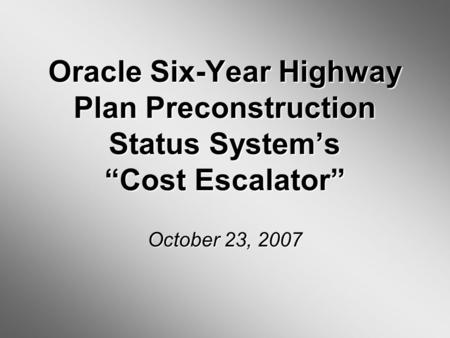 Oracle Six-Year Highway Plan Preconstruction Status Systems Cost Escalator October 23, 2007.