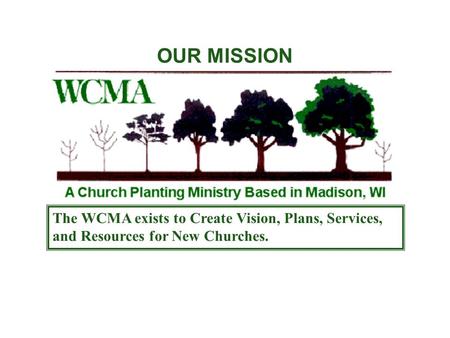 OUR MISSION The WCMA exists to Create Vision, Plans, Services, and Resources for New Churches.