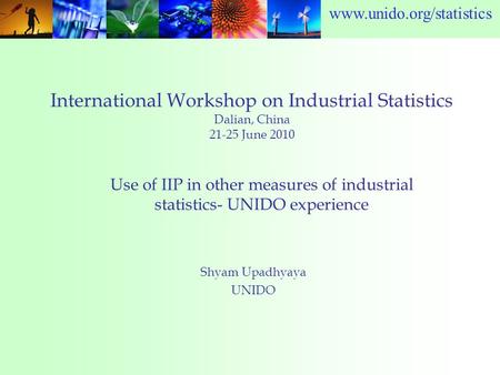 Www.unido.org/statistics International Workshop on Industrial Statistics Dalian, China 21-25 June 2010 Shyam Upadhyaya UNIDO Use of IIP in other measures.