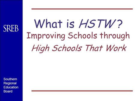 What is HSTW ? Improving Schools through High Schools That Work Southern Regional Education Board.