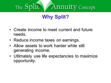 Why Split? Create income to meet current and future needs. Reduce income taxes on earnings. Allow assets to work harder while still generating income.