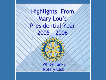 Highlights From Mary Lous Presidential Year 2005 - 2006 White Tanks Rotary Club.