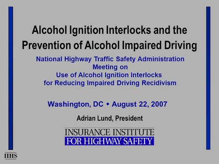 IIHS Adrian Lund, President National Highway Traffic Safety Administration Meeting on Use of Alcohol Ignition Interlocks for Reducing Impaired Driving.