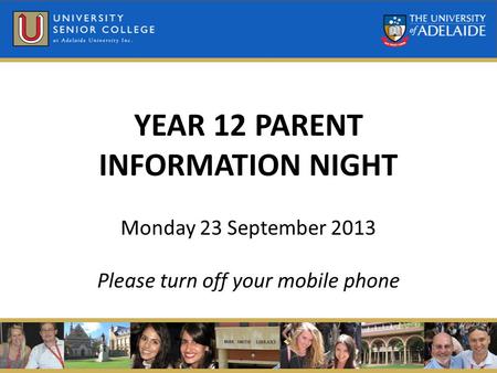 YEAR 12 PARENT INFORMATION NIGHT Monday 23 September 2013 Please turn off your mobile phone.
