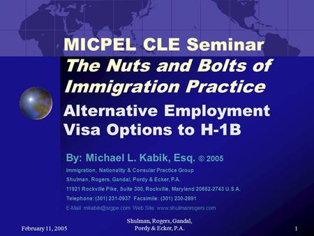 February 11, 2005 Shulman, Rogers, Gandal, Pordy & Ecker, P.A.1 MICPEL CLE Seminar The Nuts and Bolts of Immigration Practice Alternative Employment Visa.