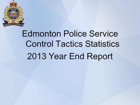 Edmonton Police Service Control Tactics Statistics 2013 Year End Report.