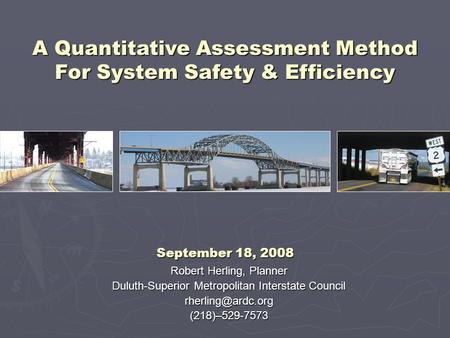 Robert Herling, Planner Duluth-Superior Metropolitan Interstate Council A Quantitative Assessment Method For System Safety.