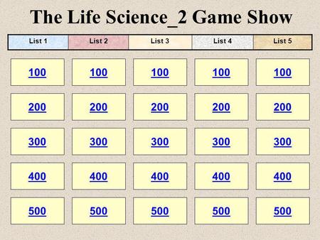 The Life Science_2 Game Show 100 200 100 200 300 400 500 300 400 500 100 200 300 400 500 100 200 300 400 500 100 200 300 400 500 List 1List 2List 3List.