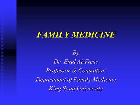 FAMILY MEDICINE By Dr. Eiad Al-Faris Professor & Consultant Department of Family Medicine King Saud University.