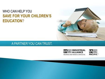 A PARTNER YOU CAN TRUST. WHO CAN HELP YOU SAVE FOR YOUR CHILDRENS EDUCATION ?