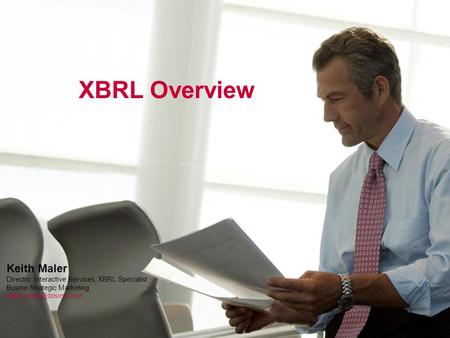 XBRL Overview Keith Maler Director, Interactive Services, XBRL Specialist Bowne Strategic Marketing