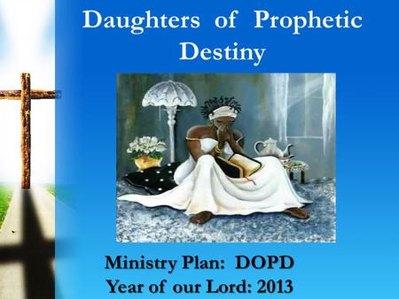 Daughters of Prophetic Destiny Ministry Plan: DOPD Year of our Lord: 2013.