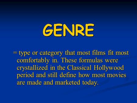 GENRE = type or category that most films fit most comfortably in. These formulas were crystallized in the Classical Hollywood period and still define how.