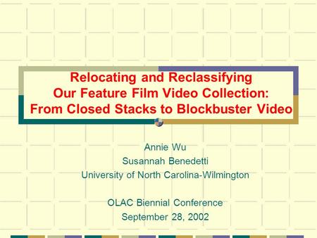 Relocating and Reclassifying Our Feature Film Video Collection: From Closed Stacks to Blockbuster Video Annie Wu Susannah Benedetti University of North.