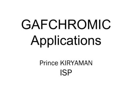 GAFCHROMIC Applications Prince KIRYAMAN ISP