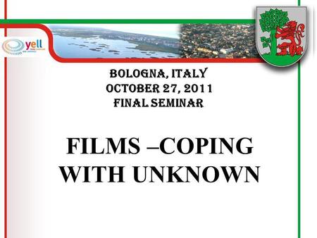 Bologna, Italy October 27, 2011 FINAL SEMINAR FILMS –COPING WITH UNKNOWN.